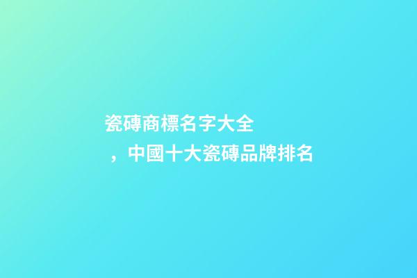 瓷磚商標名字大全，中國十大瓷磚品牌排名-第1張-觀點-玄機派